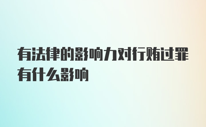 有法律的影响力对行贿过罪有什么影响