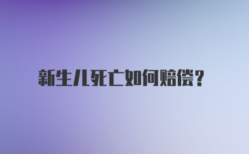 新生儿死亡如何赔偿？