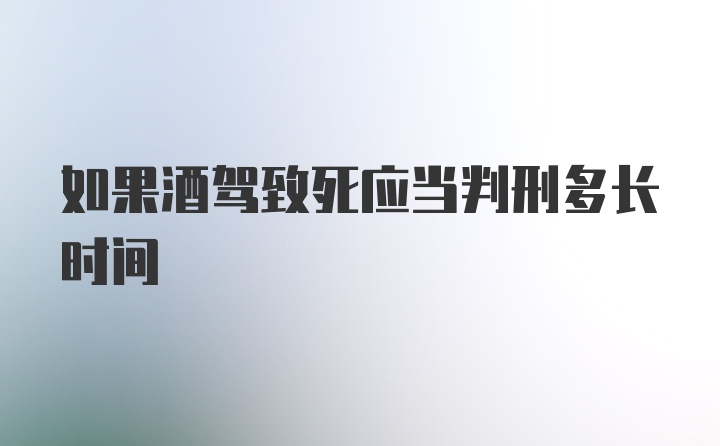 如果酒驾致死应当判刑多长时间