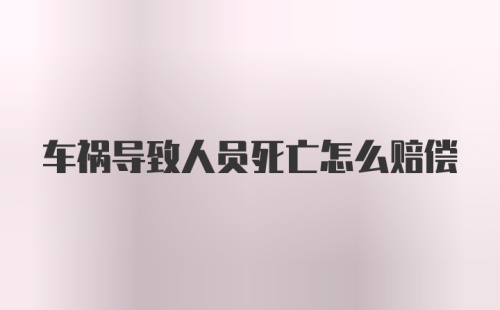 车祸导致人员死亡怎么赔偿