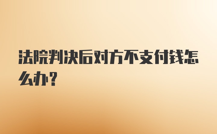 法院判决后对方不支付钱怎么办？