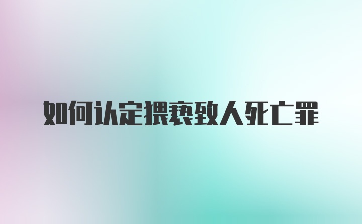 如何认定猥亵致人死亡罪