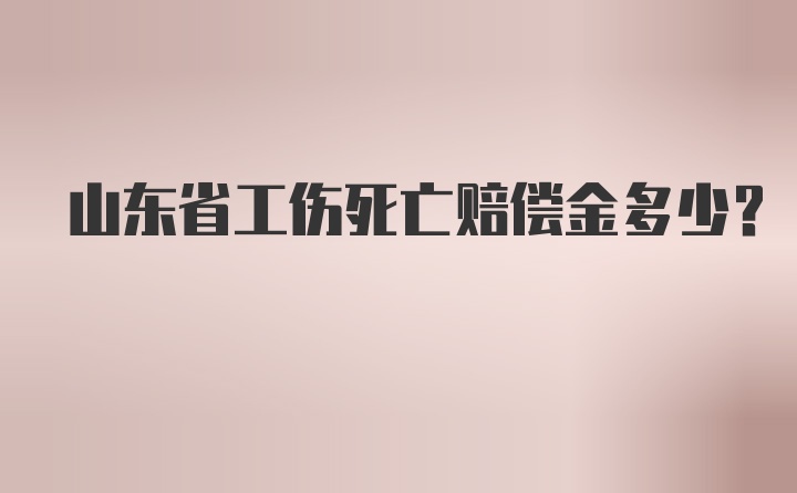 山东省工伤死亡赔偿金多少？