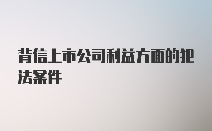 背信上市公司利益方面的犯法案件