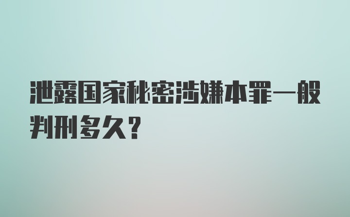 泄露国家秘密涉嫌本罪一般判刑多久？