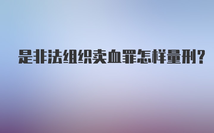 是非法组织卖血罪怎样量刑？