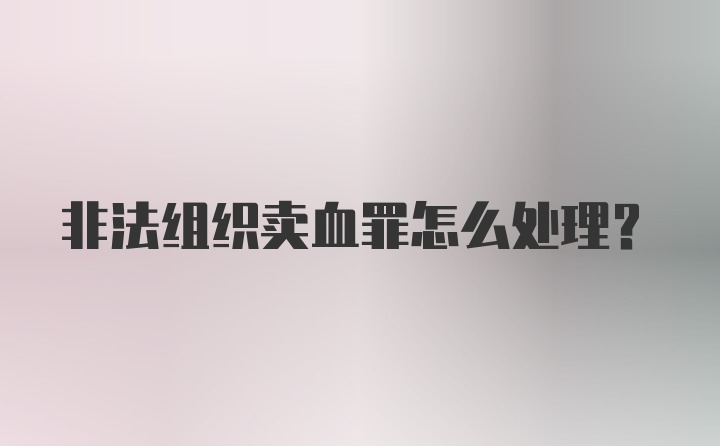 非法组织卖血罪怎么处理?