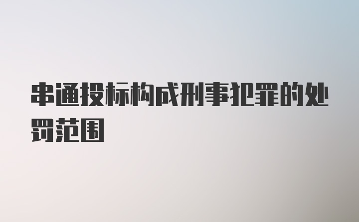 串通投标构成刑事犯罪的处罚范围