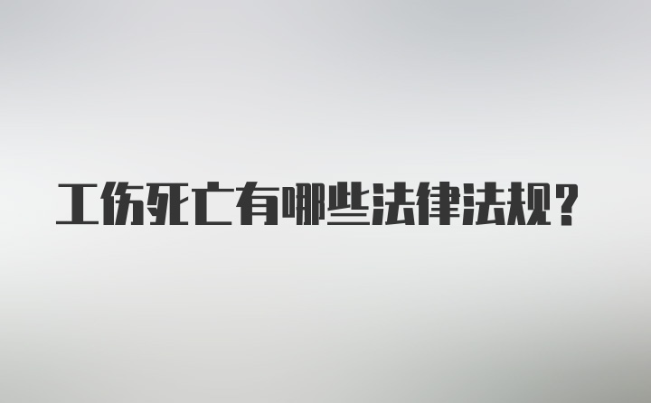 工伤死亡有哪些法律法规?