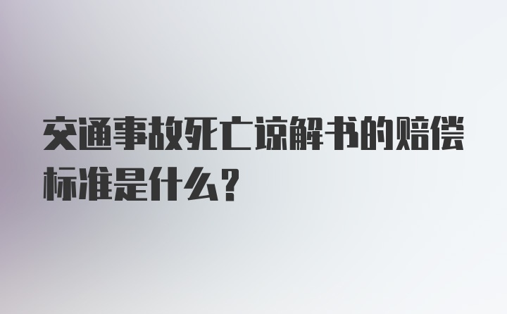 交通事故死亡谅解书的赔偿标准是什么？