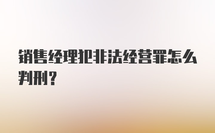 销售经理犯非法经营罪怎么判刑？