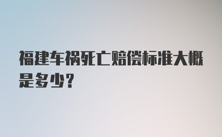 福建车祸死亡赔偿标准大概是多少？