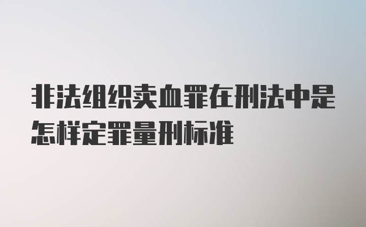 非法组织卖血罪在刑法中是怎样定罪量刑标准