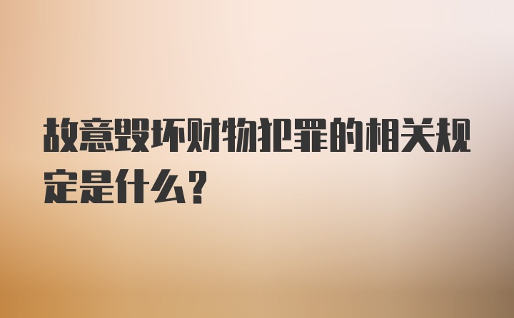 故意毁坏财物犯罪的相关规定是什么？