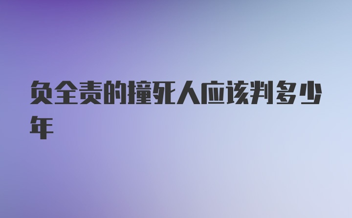 负全责的撞死人应该判多少年