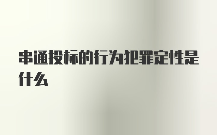 串通投标的行为犯罪定性是什么