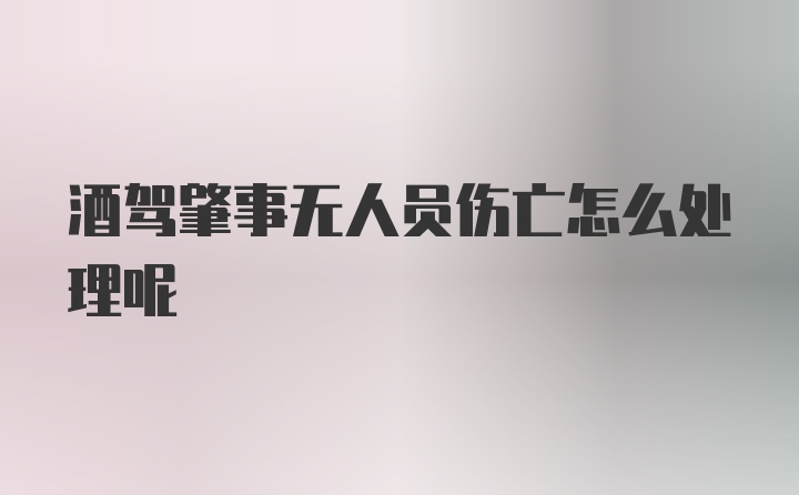 酒驾肇事无人员伤亡怎么处理呢