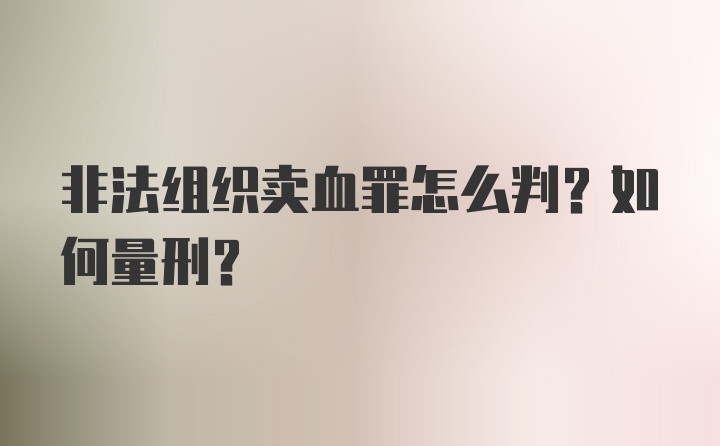 非法组织卖血罪怎么判？如何量刑？