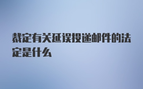 裁定有关延误投递邮件的法定是什么