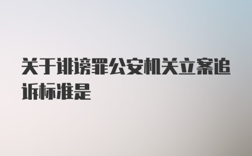 关于诽谤罪公安机关立案追诉标准是