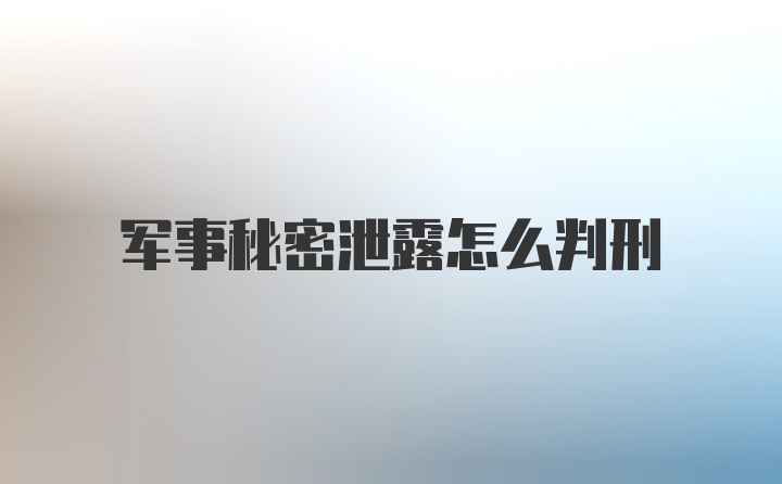 军事秘密泄露怎么判刑