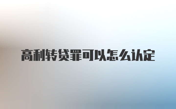 高利转贷罪可以怎么认定