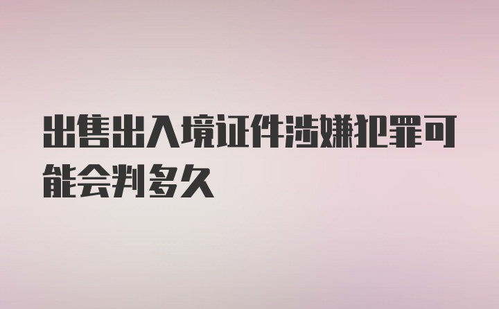 出售出入境证件涉嫌犯罪可能会判多久