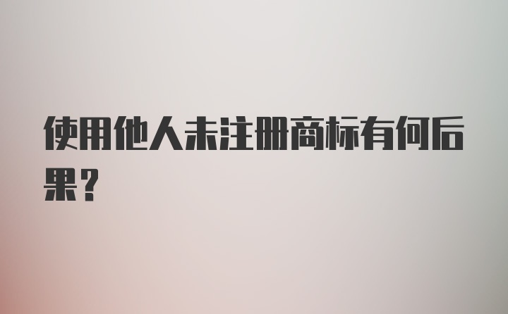 使用他人未注册商标有何后果？