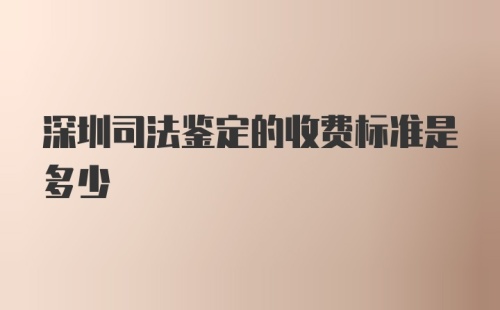 深圳司法鉴定的收费标准是多少