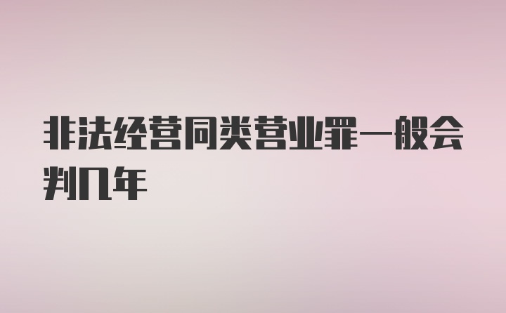 非法经营同类营业罪一般会判几年