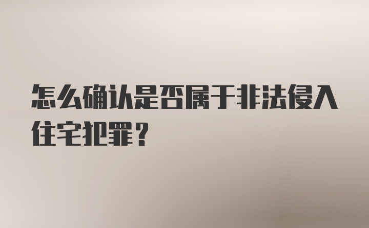 怎么确认是否属于非法侵入住宅犯罪？