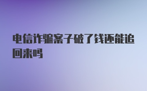 电信诈骗案子破了钱还能追回来吗