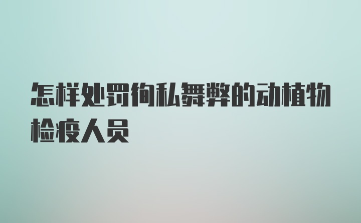 怎样处罚徇私舞弊的动植物检疫人员