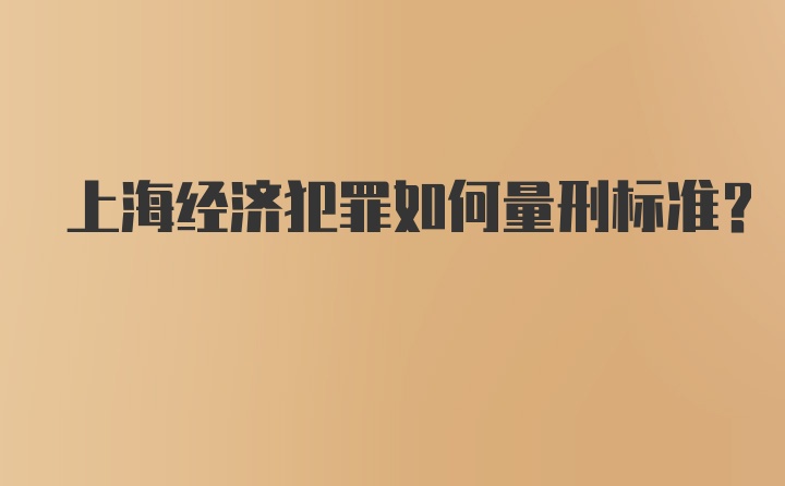 上海经济犯罪如何量刑标准？