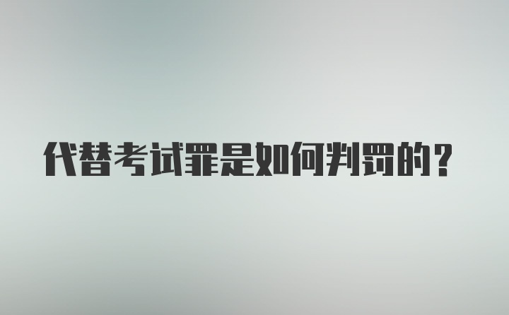 代替考试罪是如何判罚的？