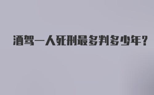 酒驾一人死刑最多判多少年?