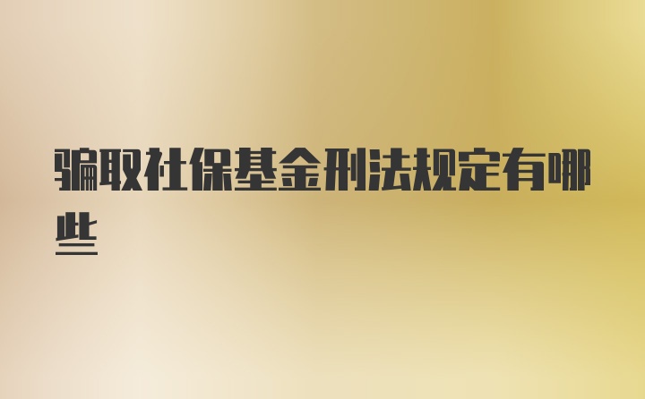 骗取社保基金刑法规定有哪些