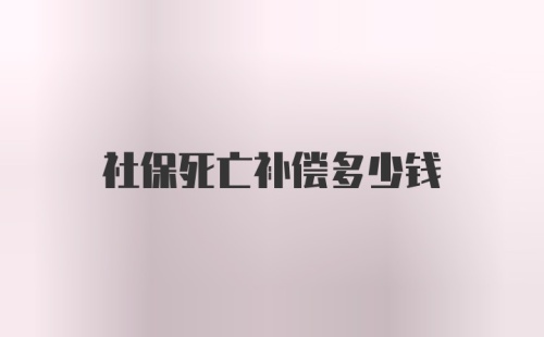 社保死亡补偿多少钱