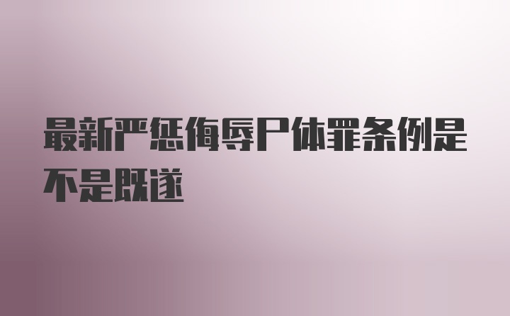 最新严惩侮辱尸体罪条例是不是既遂