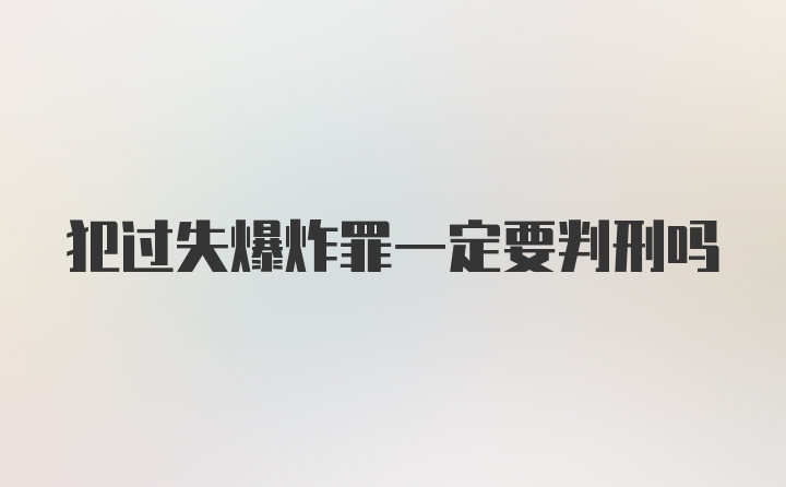 犯过失爆炸罪一定要判刑吗