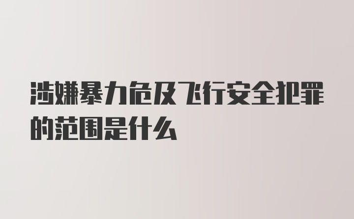 涉嫌暴力危及飞行安全犯罪的范围是什么