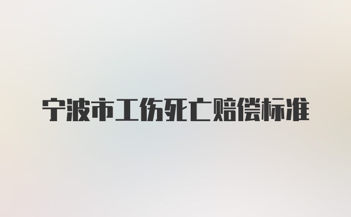 宁波市工伤死亡赔偿标准