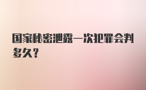 国家秘密泄露一次犯罪会判多久？