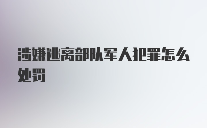 涉嫌逃离部队军人犯罪怎么处罚