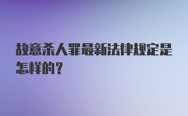 故意杀人罪最新法律规定是怎样的？