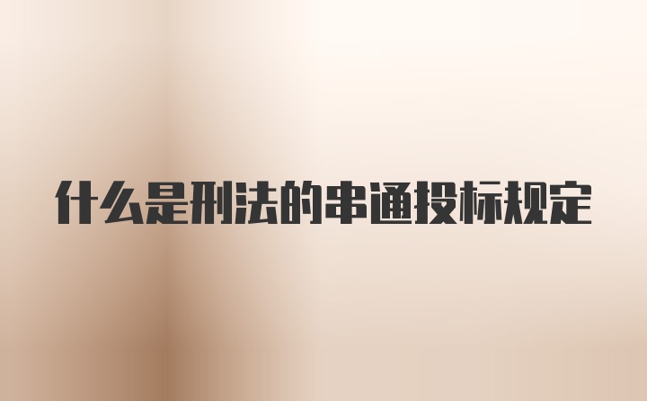 什么是刑法的串通投标规定