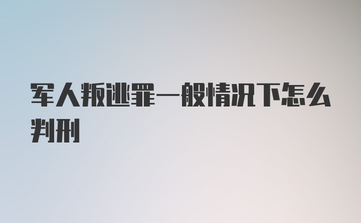 军人叛逃罪一般情况下怎么判刑