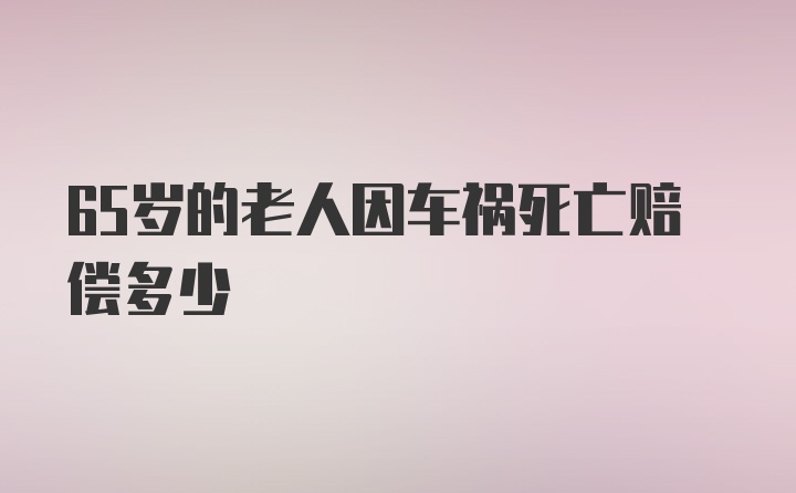 65岁的老人因车祸死亡赔偿多少