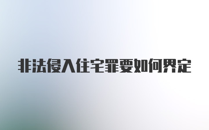 非法侵入住宅罪要如何界定