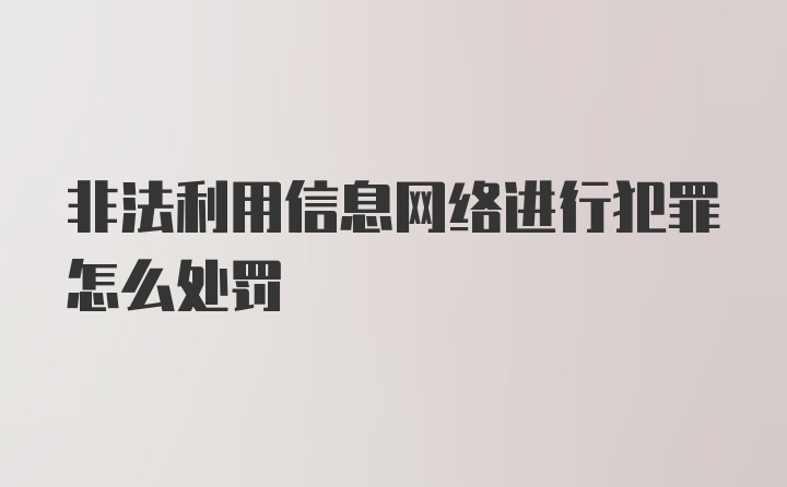 非法利用信息网络进行犯罪怎么处罚